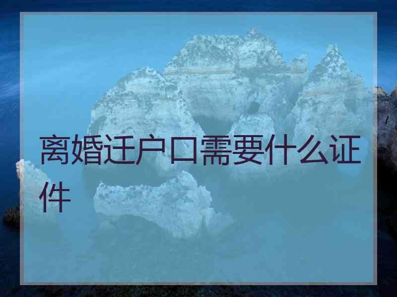 离婚迁户口需要什么证件