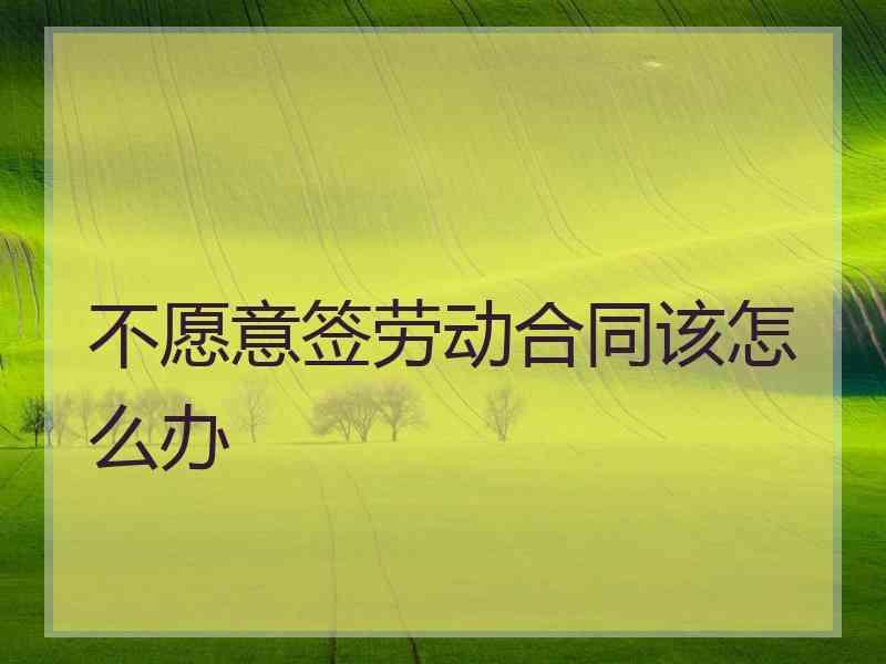 不愿意签劳动合同该怎么办
