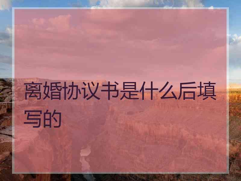 离婚协议书是什么后填写的