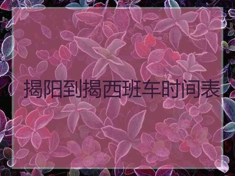 揭阳到揭西班车时间表