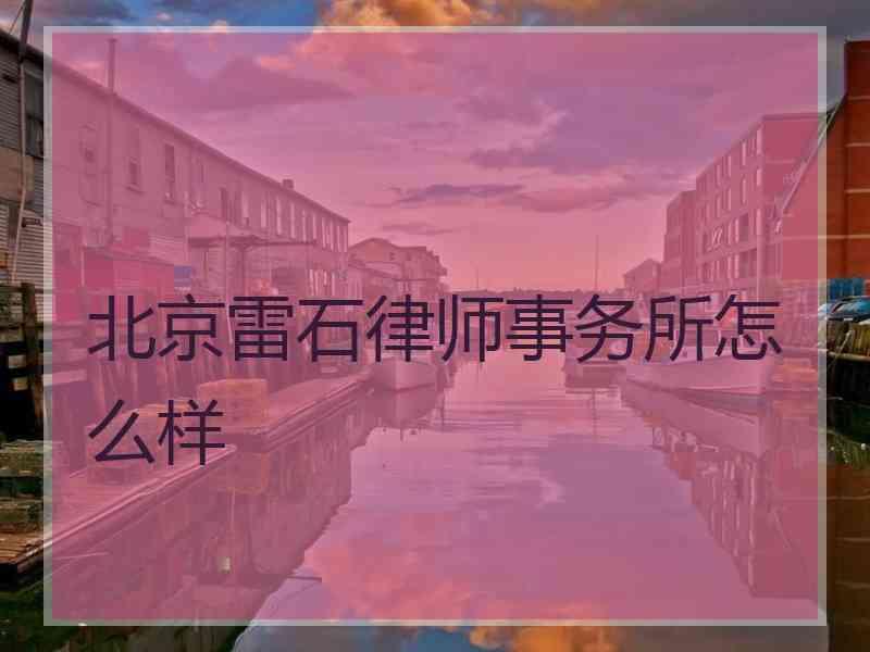 北京雷石律师事务所怎么样