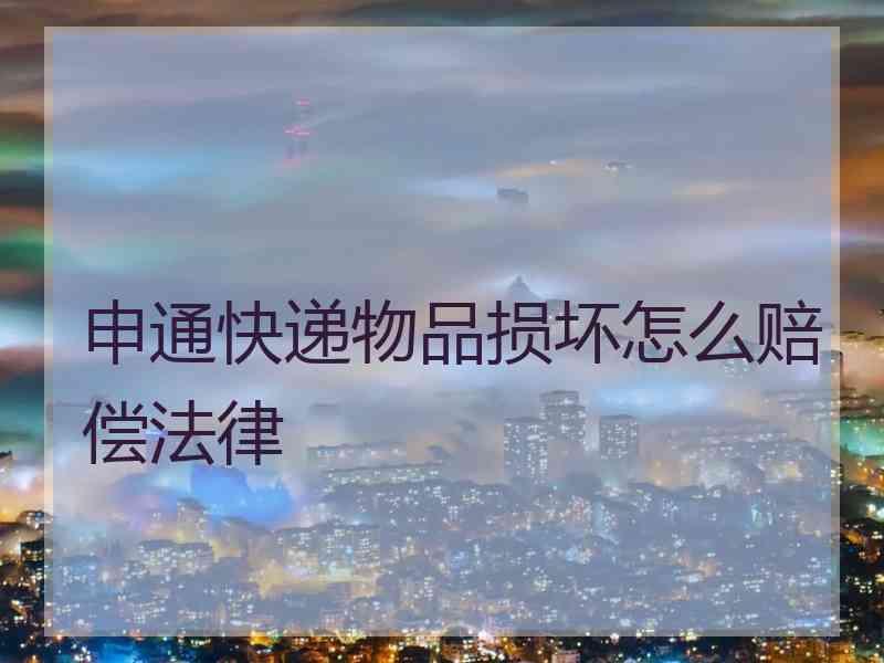 申通快递物品损坏怎么赔偿法律