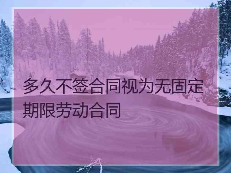 多久不签合同视为无固定期限劳动合同