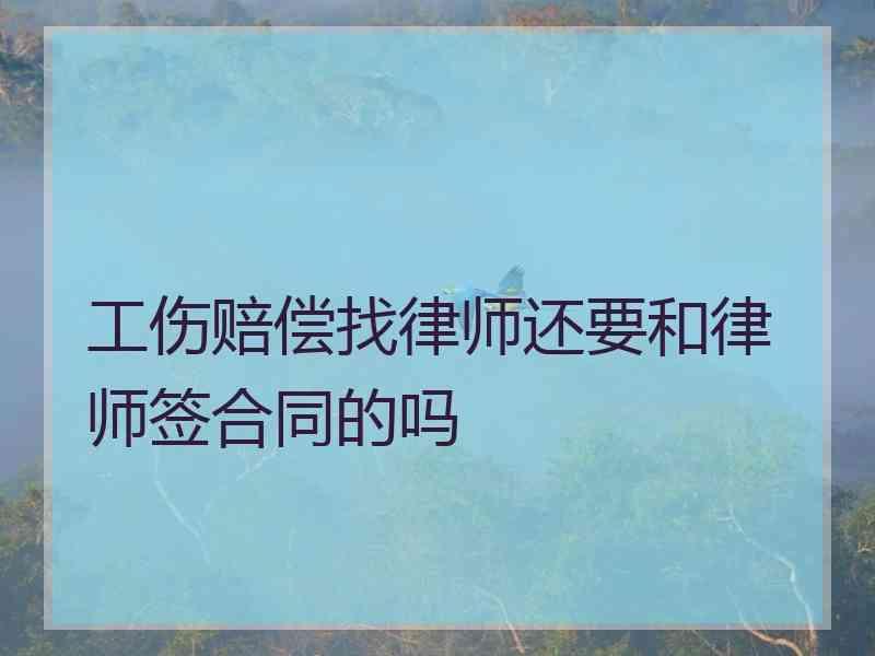 工伤赔偿找律师还要和律师签合同的吗