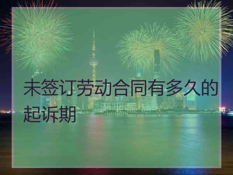 未签订劳动合同有多久的起诉期
