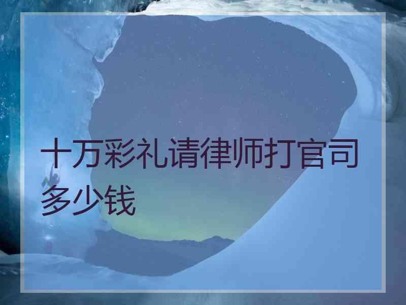 十万彩礼请律师打官司多少钱