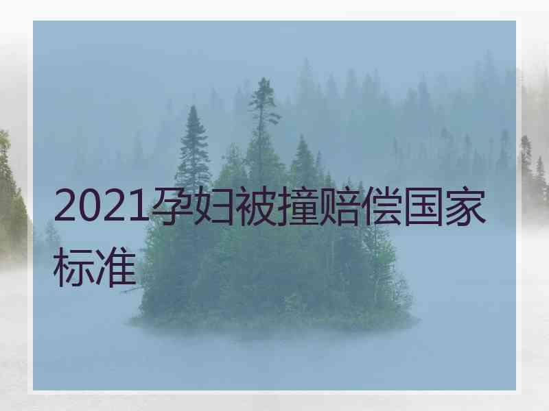 2021孕妇被撞赔偿国家标准