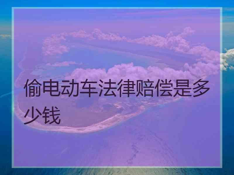 偷电动车法律赔偿是多少钱