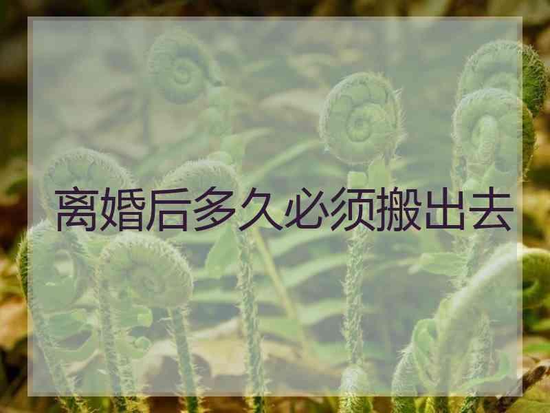 离婚后多久必须搬出去