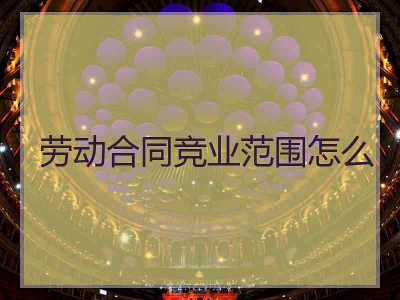 劳动合同竞业范围怎么