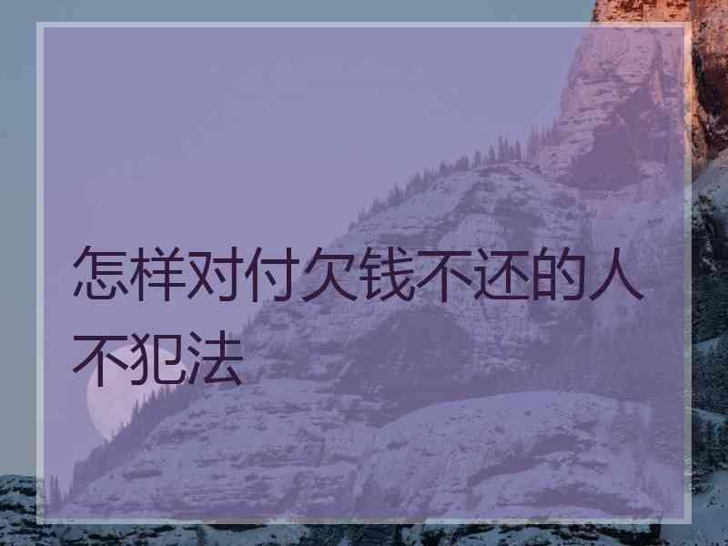 怎样对付欠钱不还的人不犯法