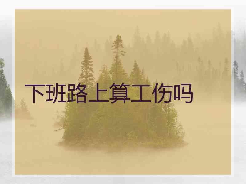 下班路上算工伤吗