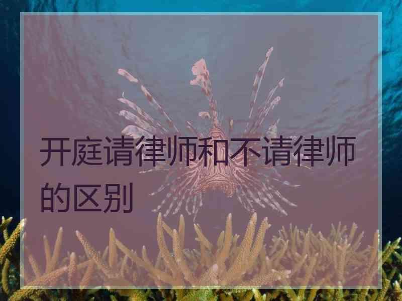 开庭请律师和不请律师的区别