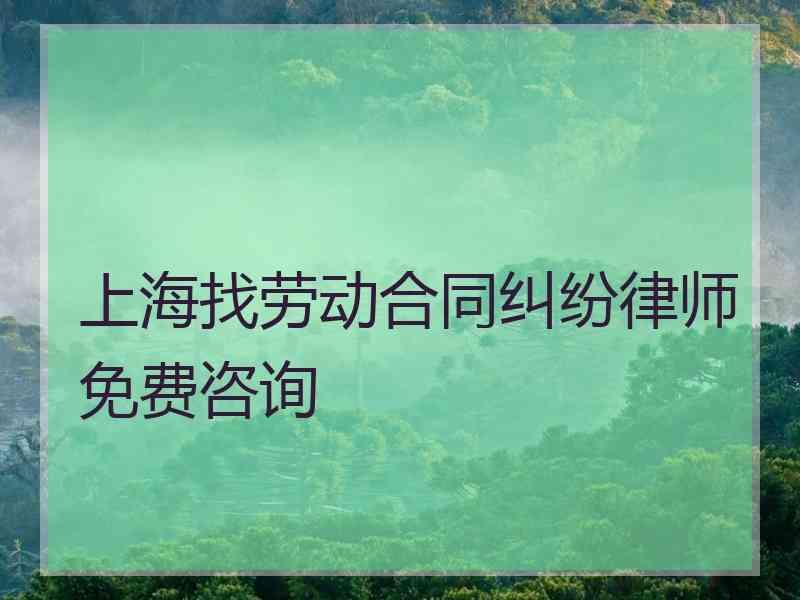 上海找劳动合同纠纷律师免费咨询