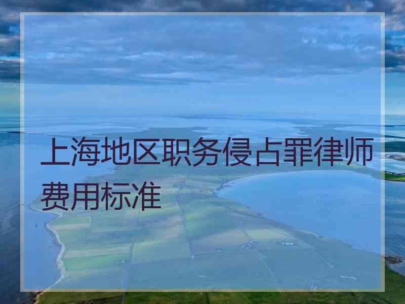 上海地区职务侵占罪律师费用标准