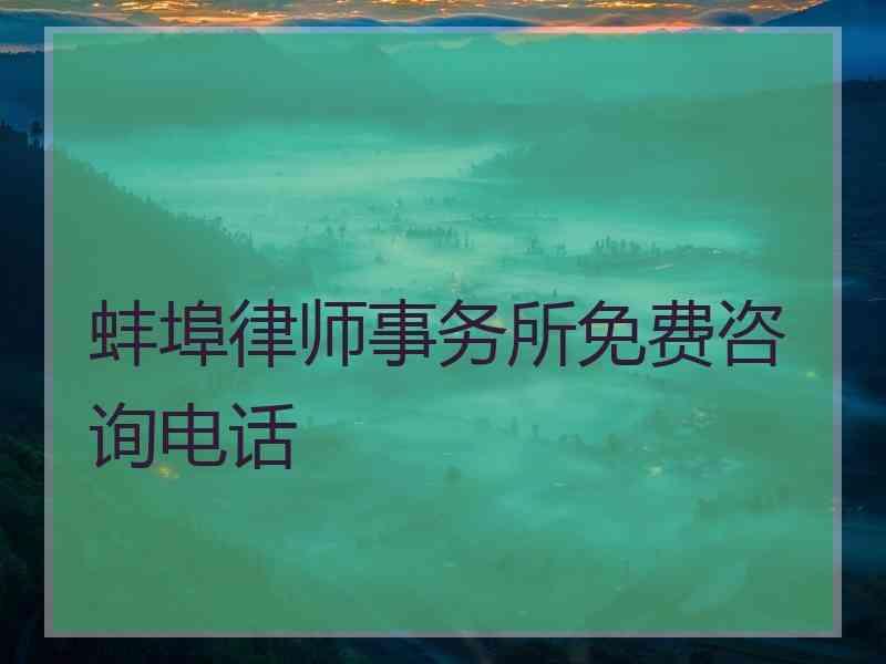 蚌埠律师事务所免费咨询电话