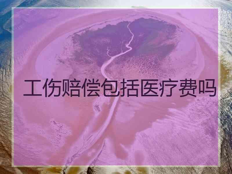 工伤赔偿包括医疗费吗