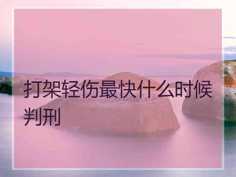 打架轻伤最快什么时候判刑