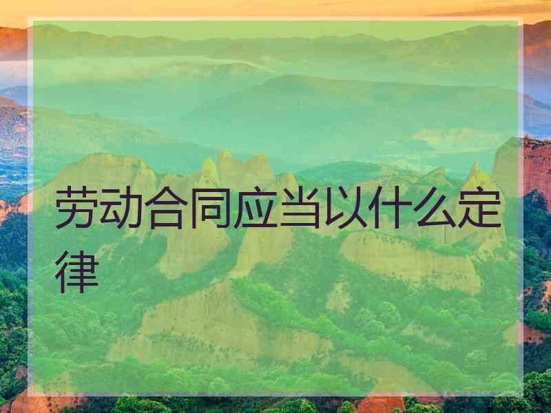 劳动合同应当以什么定律