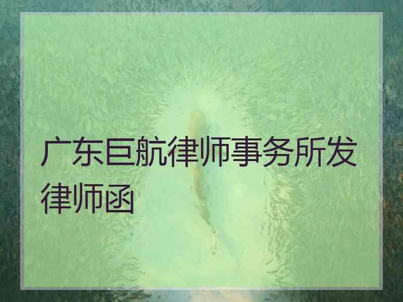 广东巨航律师事务所发律师函