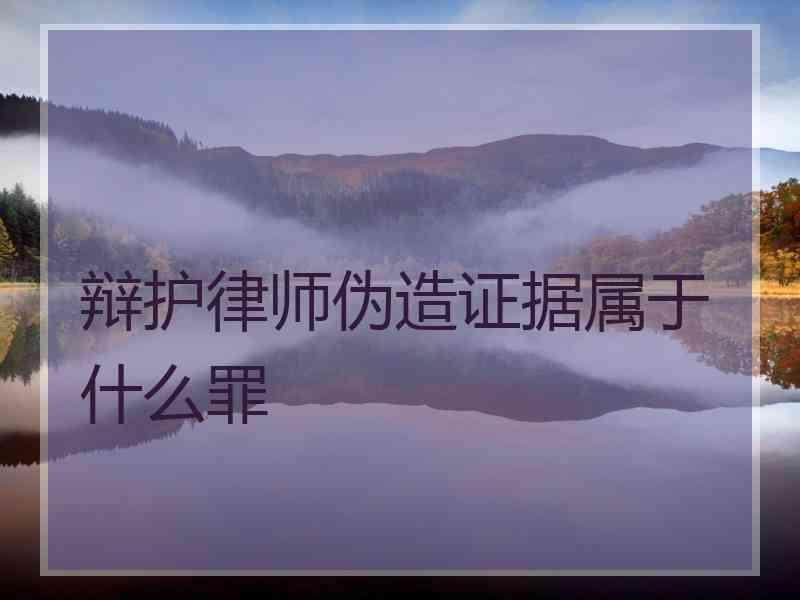 辩护律师伪造证据属于什么罪