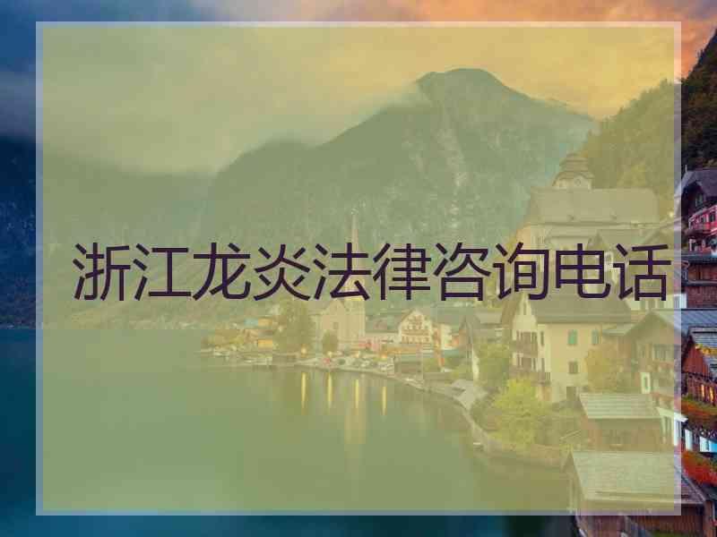 浙江龙炎法律咨询电话