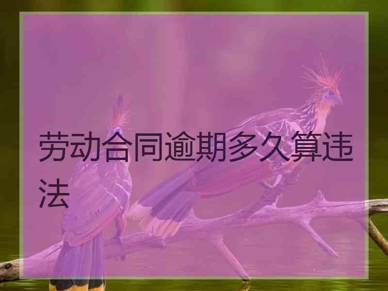 劳动合同逾期多久算违法