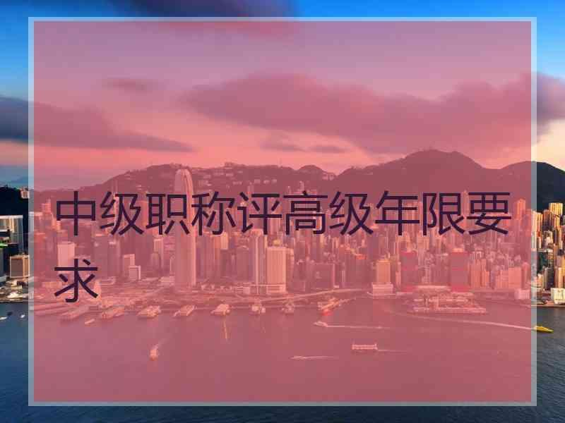 中级职称评高级年限要求