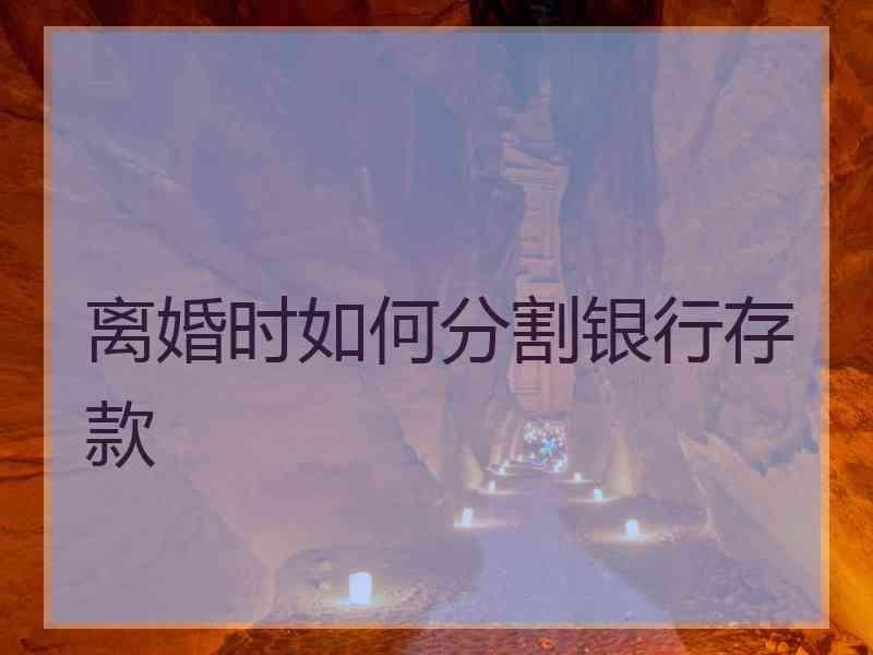 离婚时如何分割银行存款