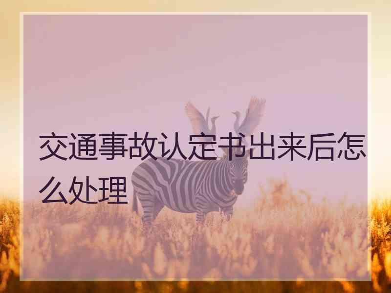 交通事故认定书出来后怎么处理