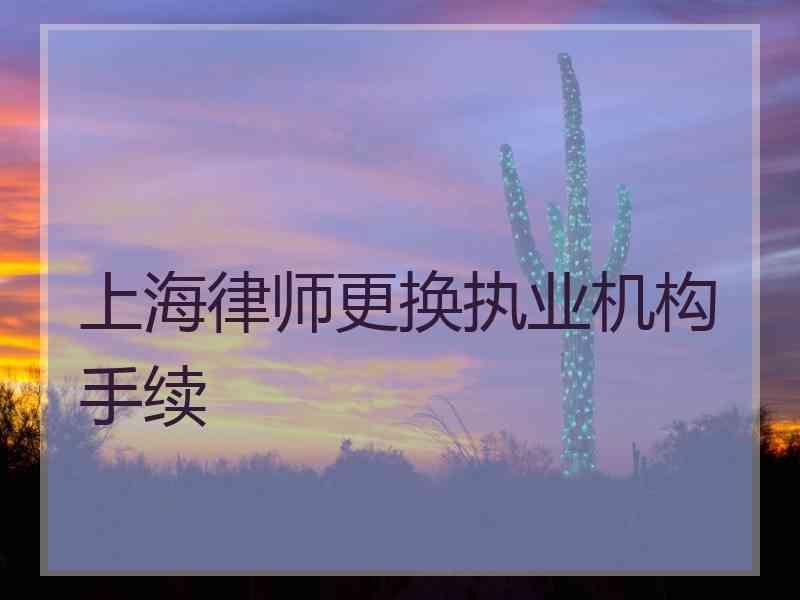 上海律师更换执业机构手续