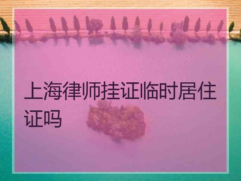 上海律师挂证临时居住证吗