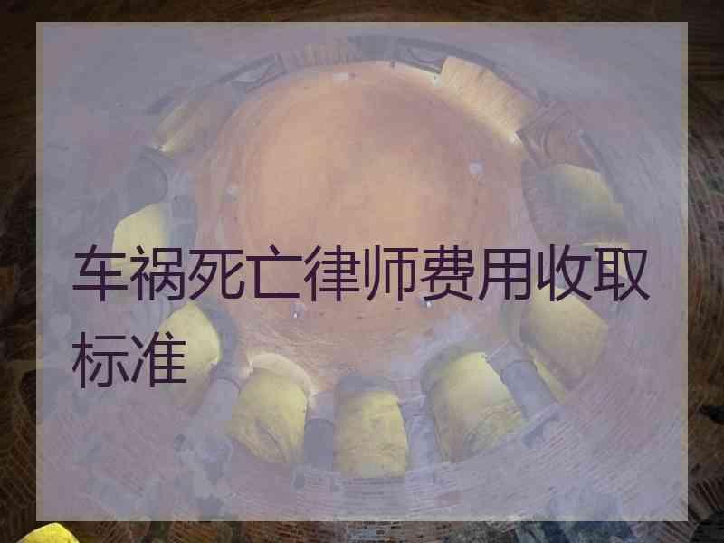 车祸死亡律师费用收取标准