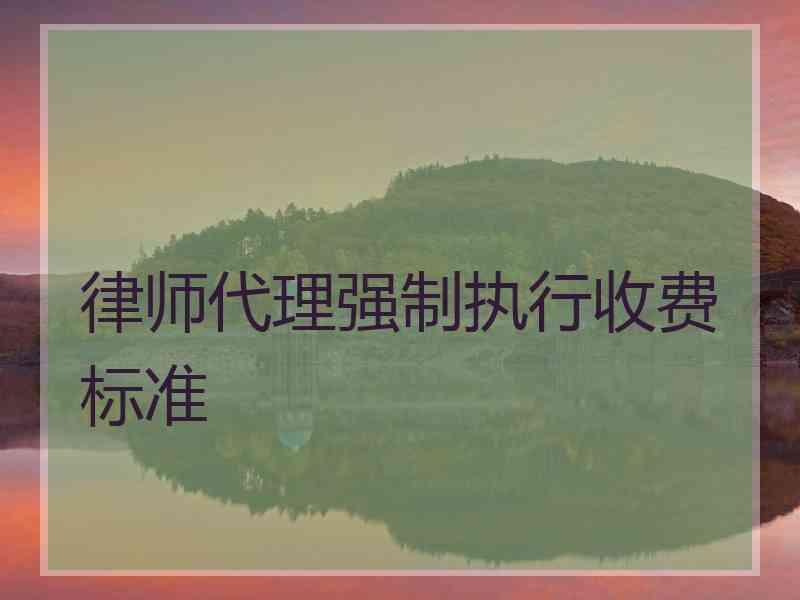 律师代理强制执行收费标准