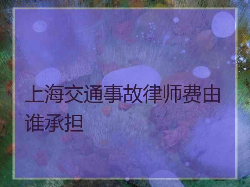 上海交通事故律师费由谁承担