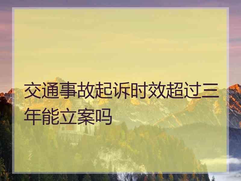 交通事故起诉时效超过三年能立案吗