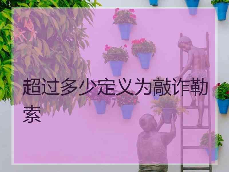 超过多少定义为敲诈勒索