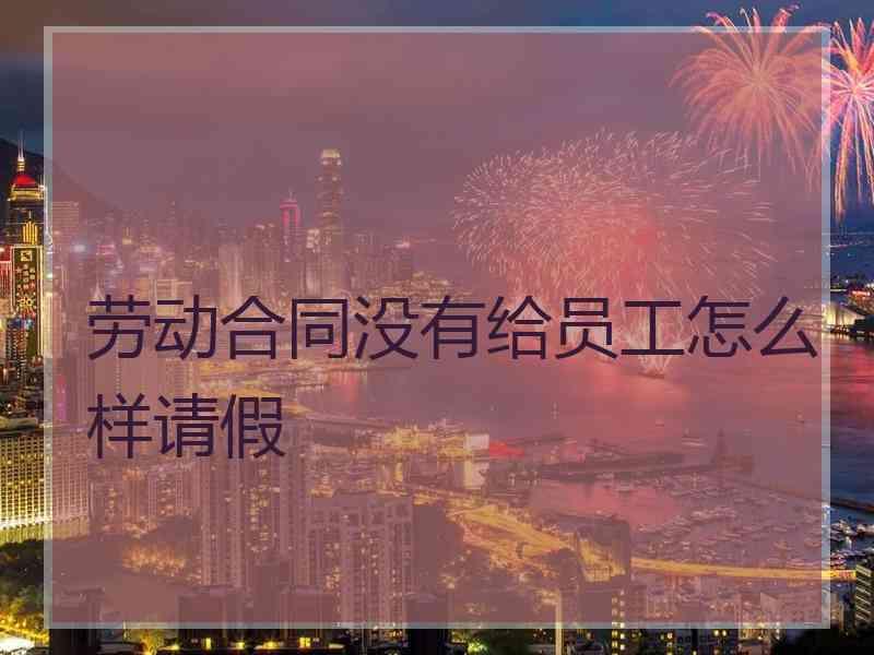 劳动合同没有给员工怎么样请假