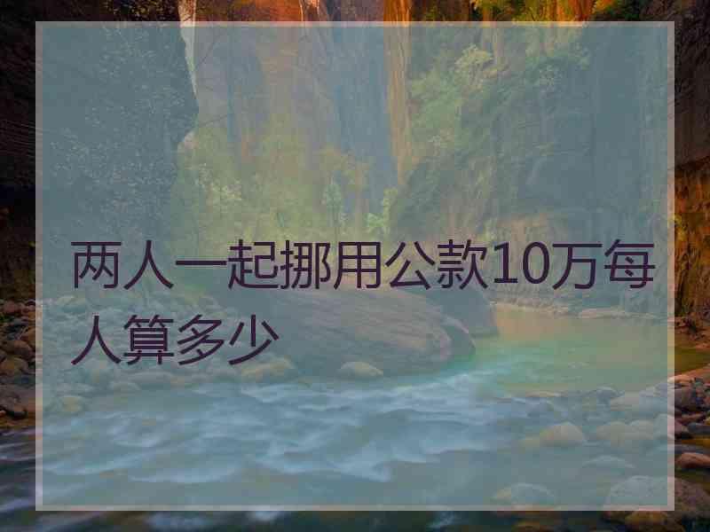 两人一起挪用公款10万每人算多少