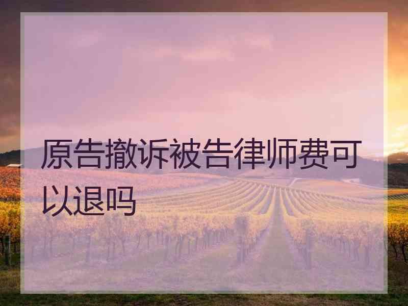 原告撤诉被告律师费可以退吗