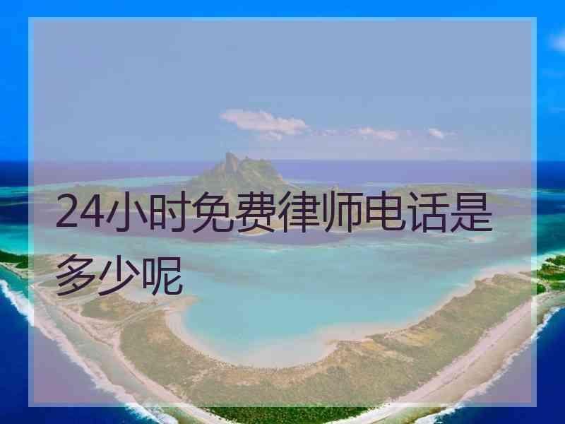 24小时免费律师电话是多少呢