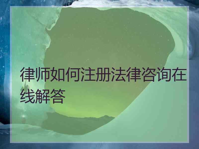 律师如何注册法律咨询在线解答