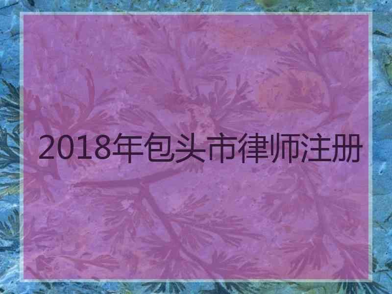 2018年包头市律师注册