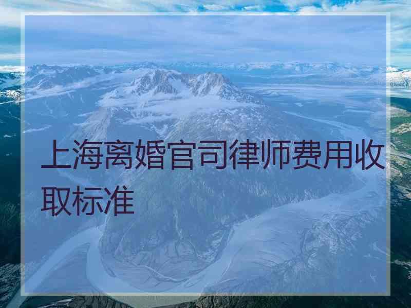 上海离婚官司律师费用收取标准