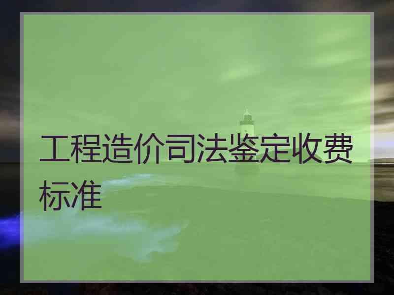 工程造价鉴定收费标准