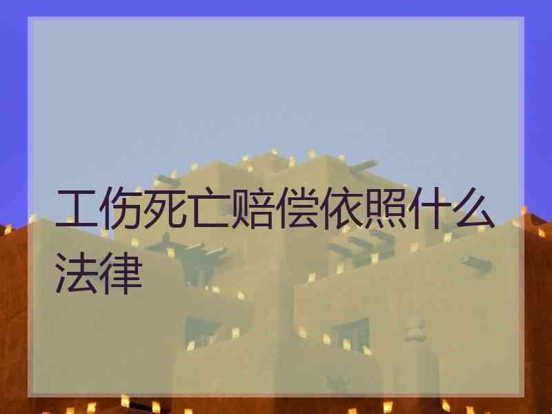 工伤死亡赔偿依照什么法律