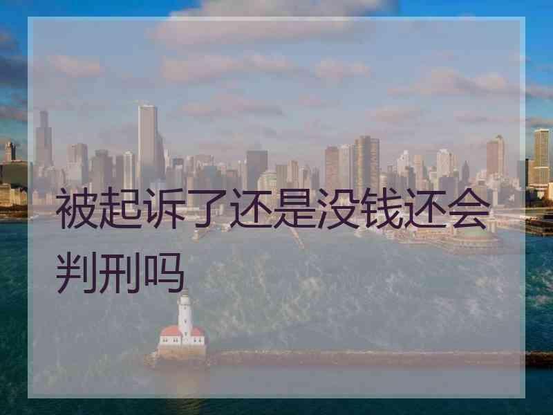 被起诉了还是没钱还会判刑吗