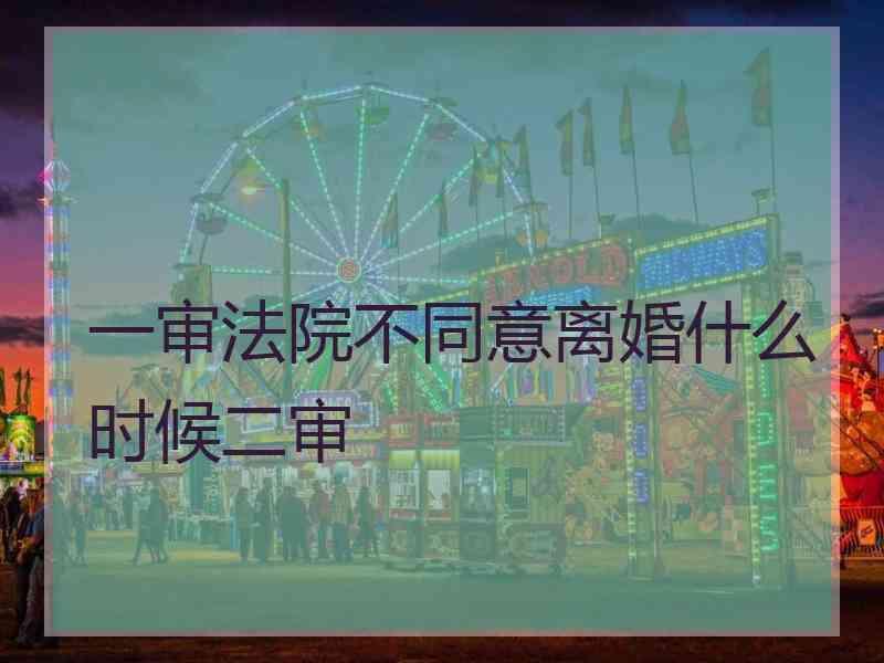 一审法院不同意离婚什么时候二审