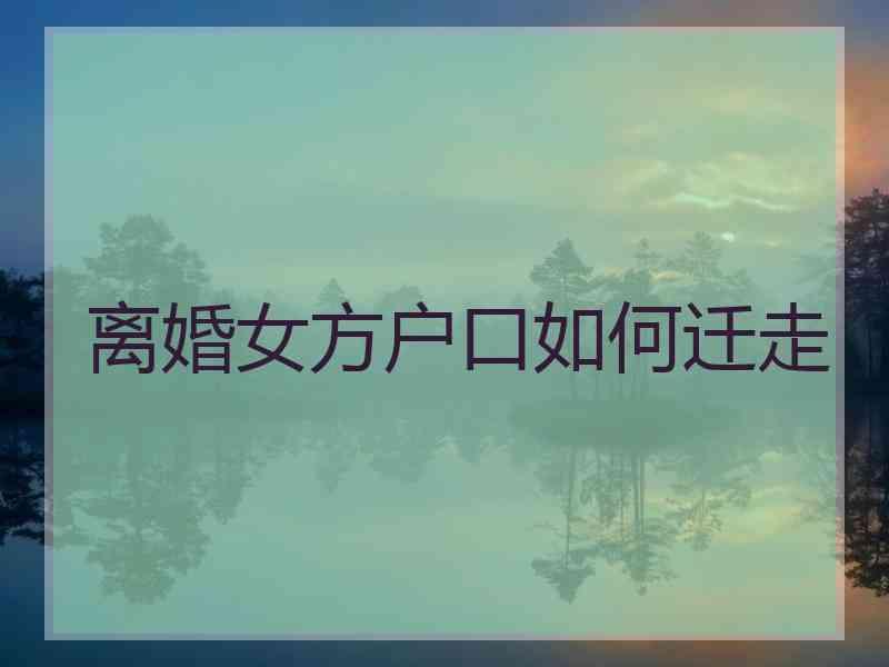 离婚女方户口如何迁走