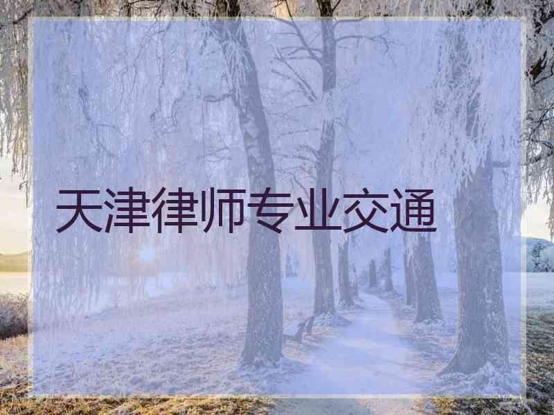 天津律师专业交通 天津律师专业交通